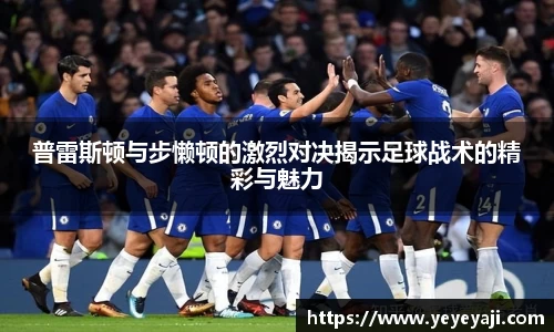 普雷斯顿与步懒顿的激烈对决揭示足球战术的精彩与魅力